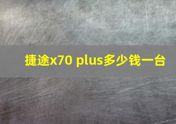 捷途x70 plus多少钱一台